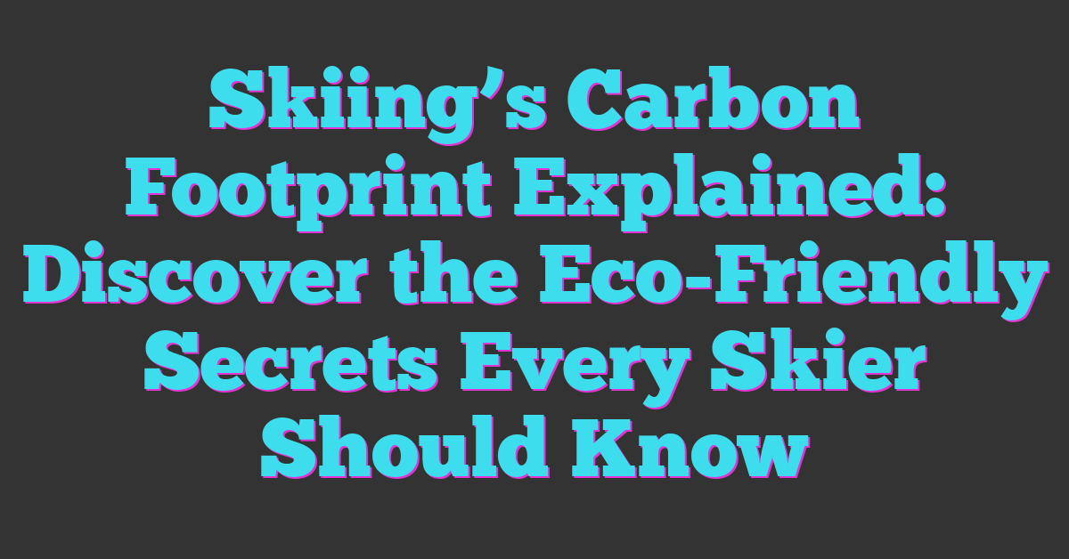 Skiing’s Carbon Footprint Explained: Discover the Eco-Friendly Secrets Every Skier Should Know