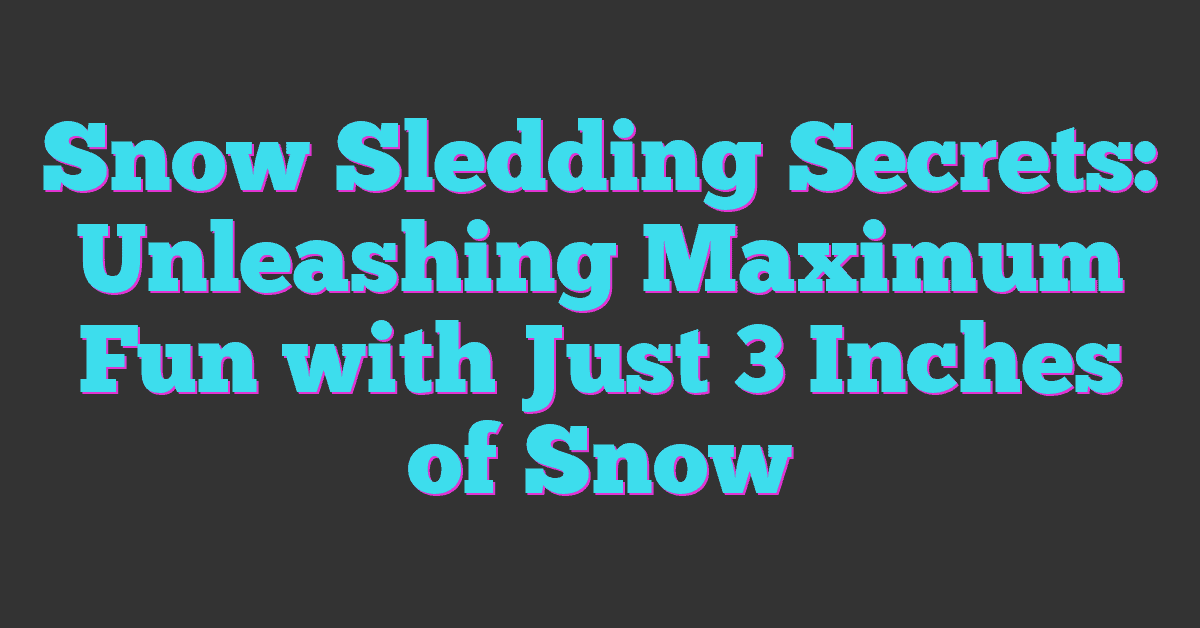 Snow Sledding Secrets: Unleashing Maximum Fun with Just 3 Inches of Snow