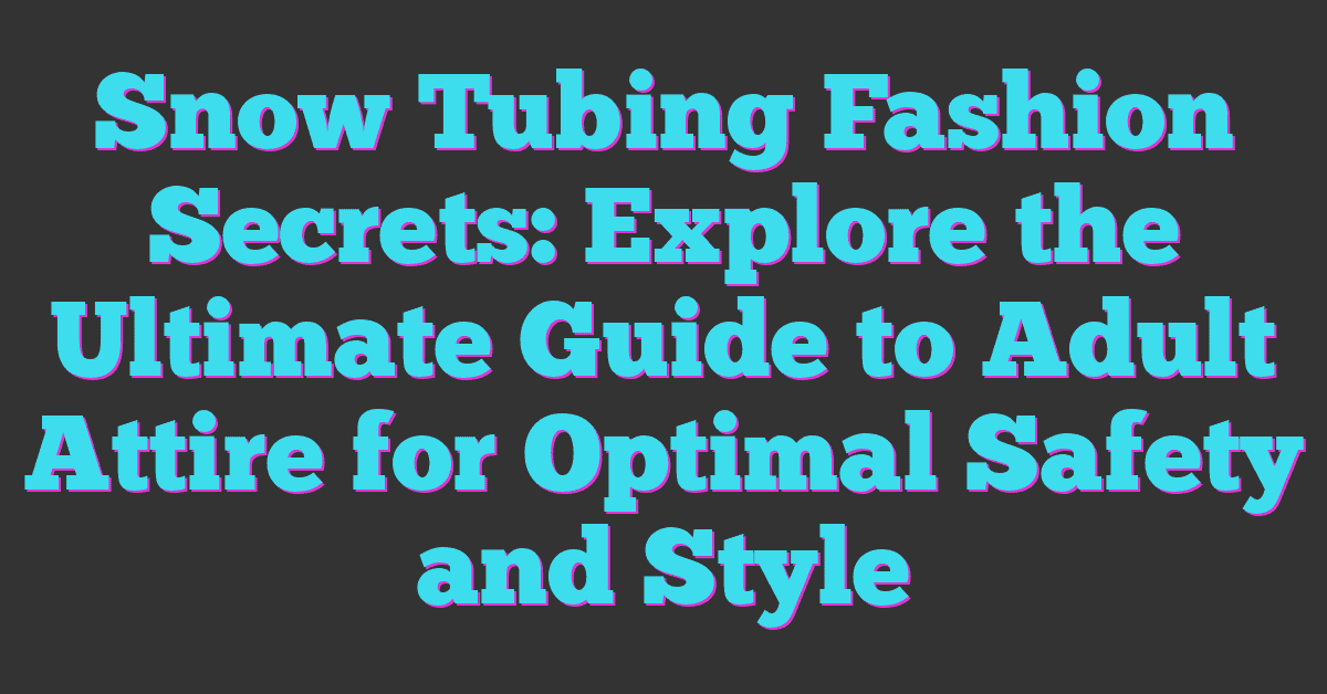 Snow Tubing Fashion Secrets: Explore the Ultimate Guide to Adult Attire for Optimal Safety and Style