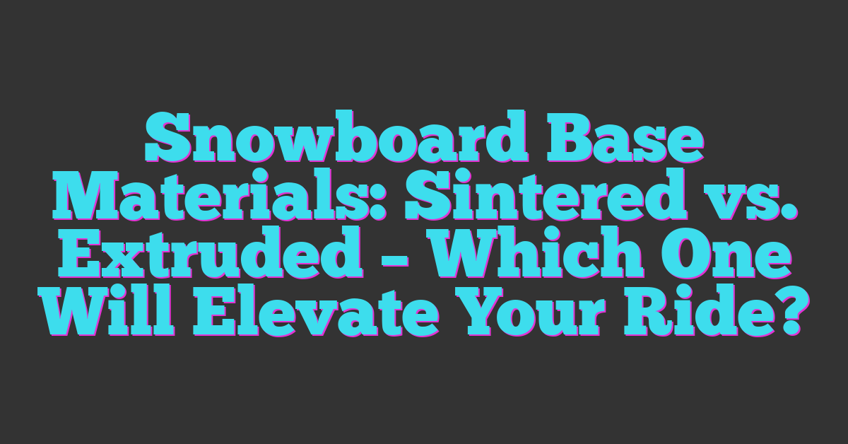 Snowboard Base Materials: Sintered vs. Extruded – Which One Will Elevate Your Ride?