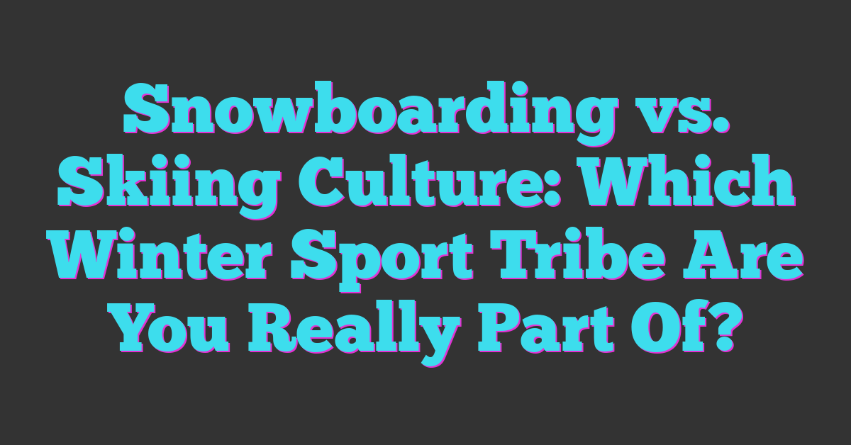 Snowboarding vs. Skiing Culture: Which Winter Sport Tribe Are You Really Part Of?