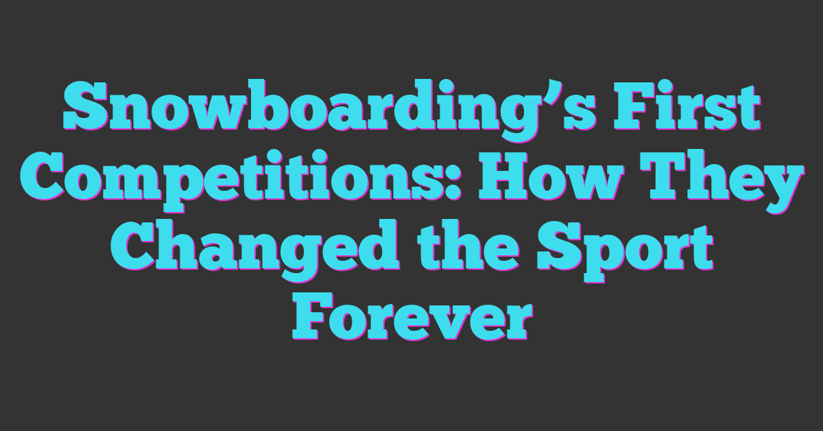 Snowboarding’s First Competitions: How They Changed the Sport Forever