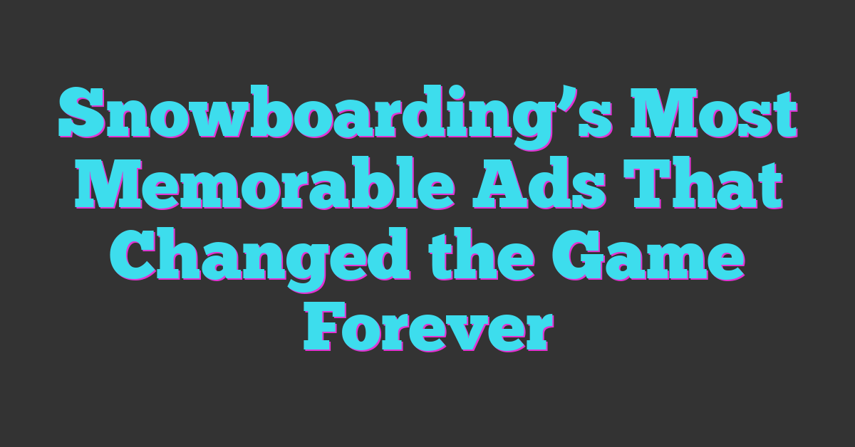 Snowboarding’s Most Memorable Ads That Changed the Game Forever