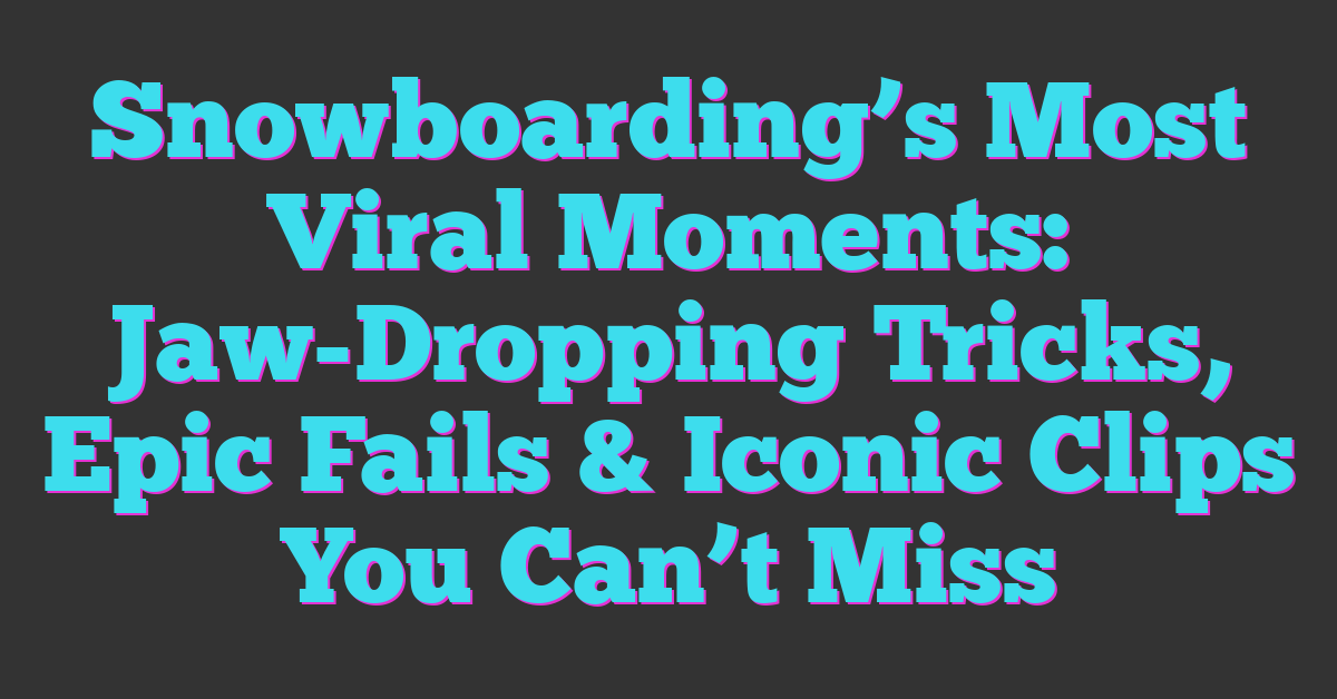 Snowboarding’s Most Viral Moments: Jaw-Dropping Tricks, Epic Fails & Iconic Clips You Can’t Miss