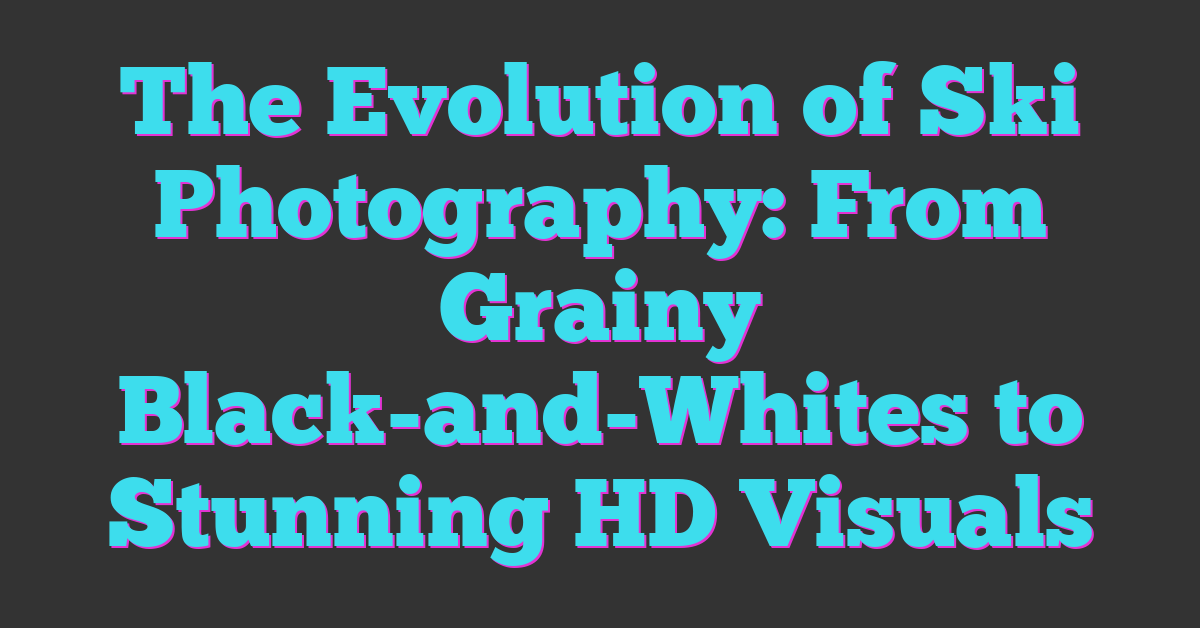 The Evolution of Ski Photography: From Grainy Black-and-Whites to Stunning HD Visuals