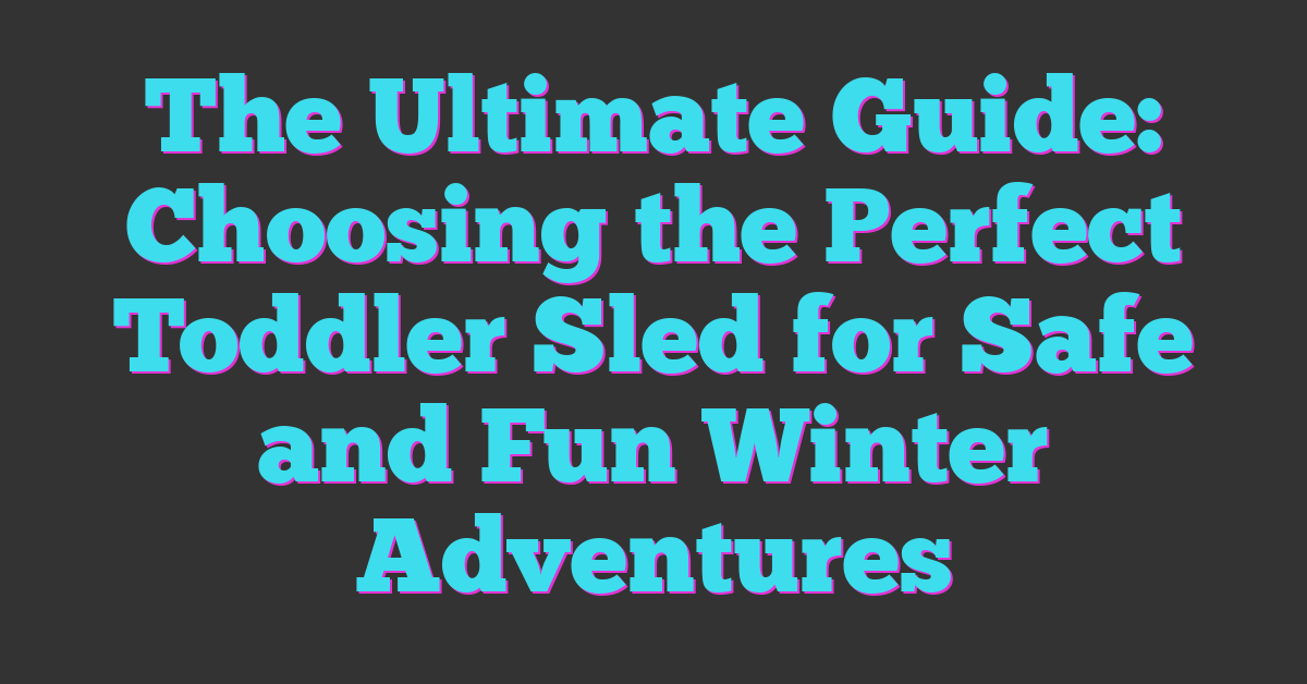 The Ultimate Guide: Choosing the Perfect Toddler Sled for Safe and Fun Winter Adventures