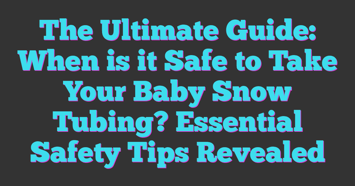 The Ultimate Guide: When is it Safe to Take Your Baby Snow Tubing? Essential Safety Tips Revealed