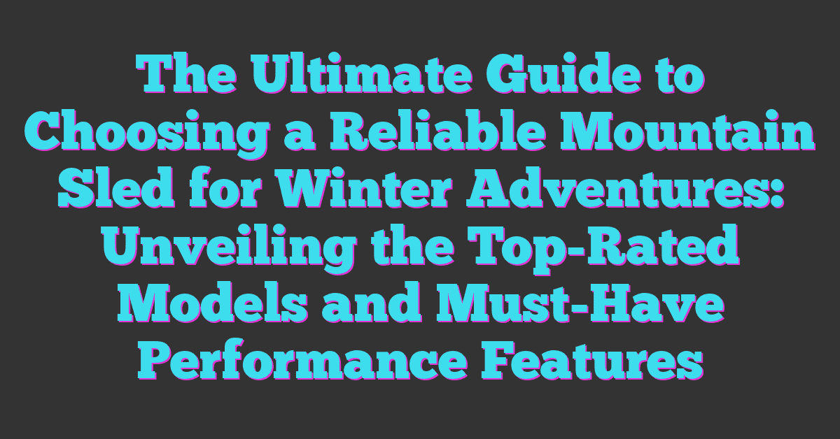 The Ultimate Guide to Choosing a Reliable Mountain Sled for Winter Adventures: Unveiling the Top-Rated Models and Must-Have Performance Features