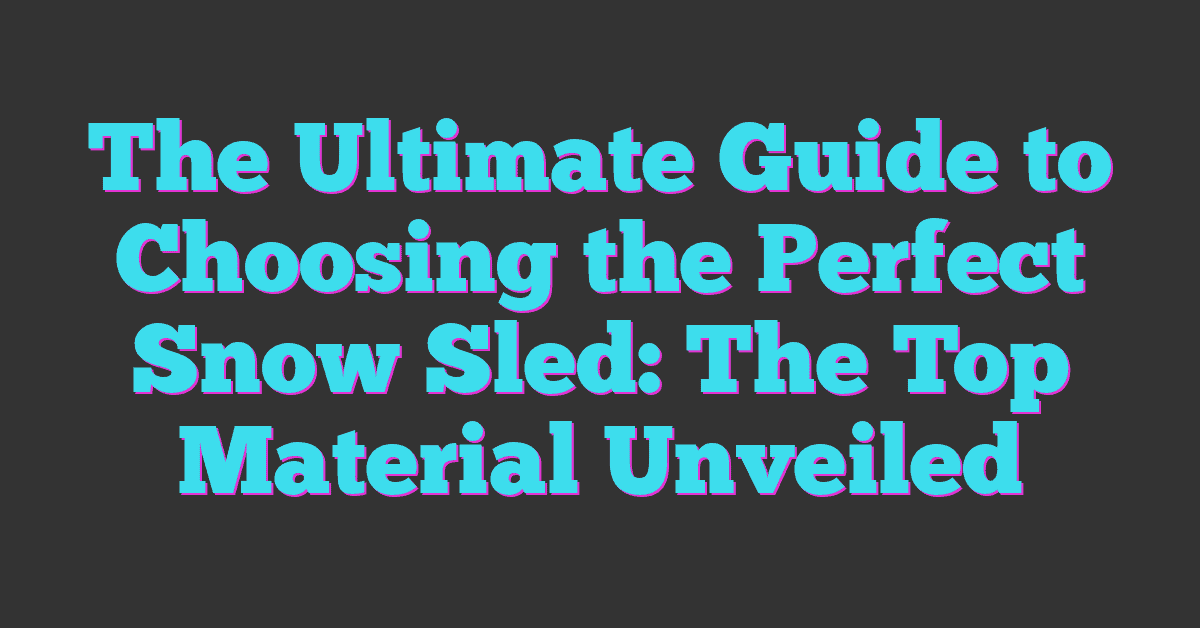 The Ultimate Guide to Choosing the Perfect Snow Sled: The Top Material Unveiled