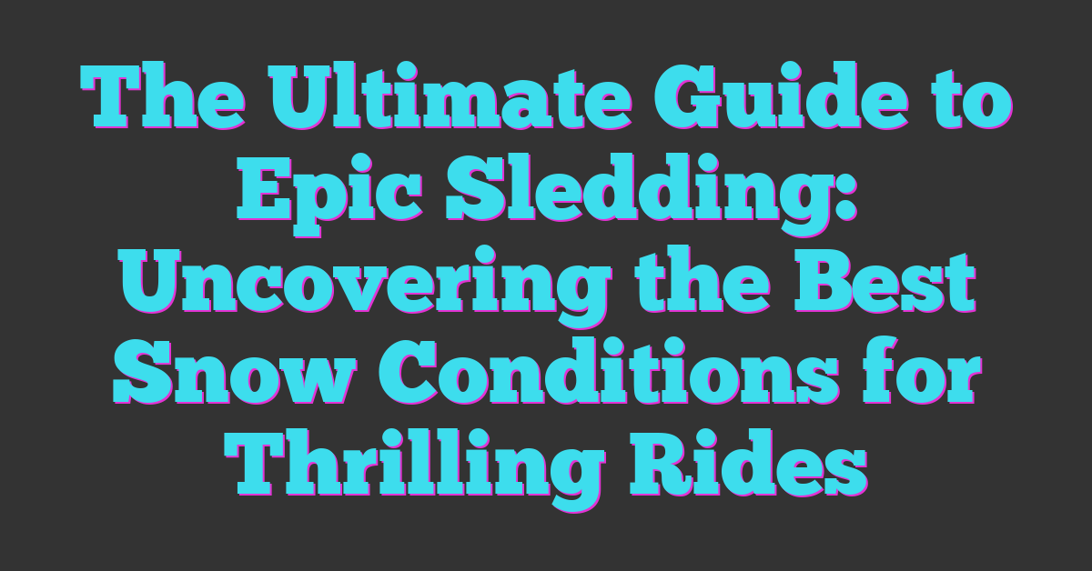 The Ultimate Guide to Epic Sledding: Uncovering the Best Snow Conditions for Thrilling Rides