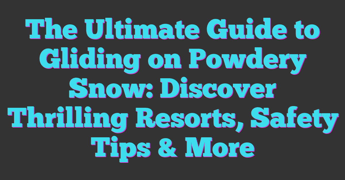 The Ultimate Guide to Gliding on Powdery Snow: Discover Thrilling Resorts, Safety Tips & More