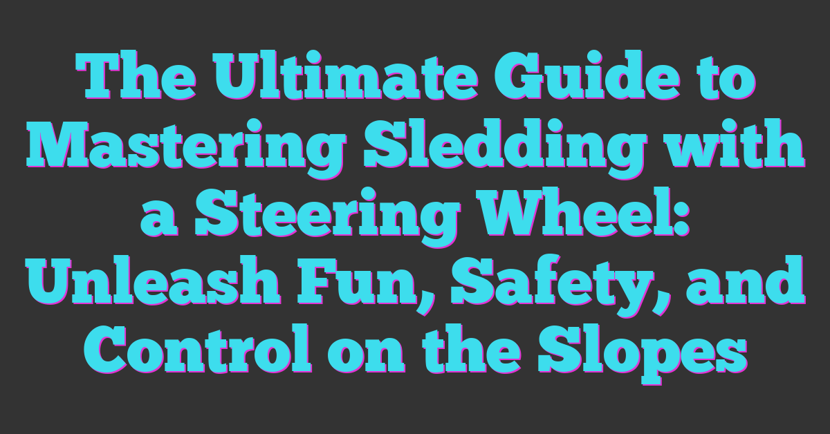 The Ultimate Guide to Mastering Sledding with a Steering Wheel: Unleash Fun, Safety, and Control on the Slopes