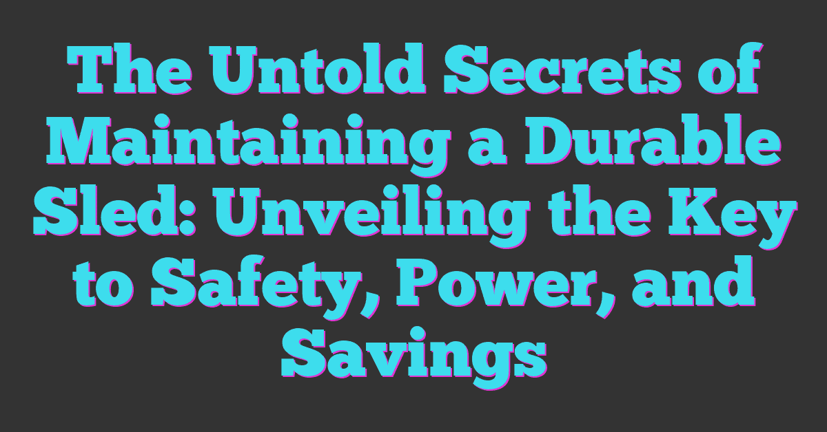 The Untold Secrets of Maintaining a Durable Sled: Unveiling the Key to Safety, Power, and Savings