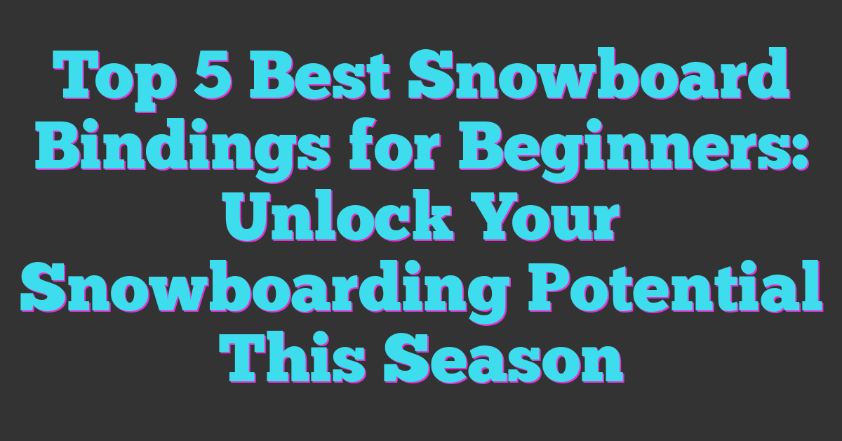 Top 5 Best Snowboard Bindings for Beginners: Unlock Your Snowboarding Potential This Season