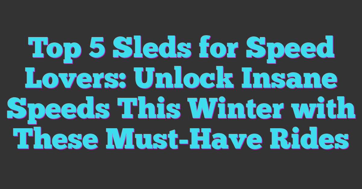 Top 5 Sleds for Speed Lovers: Unlock Insane Speeds This Winter with These Must-Have Rides