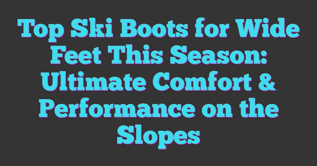 Top Ski Boots for Wide Feet This Season: Ultimate Comfort & Performance on the Slopes