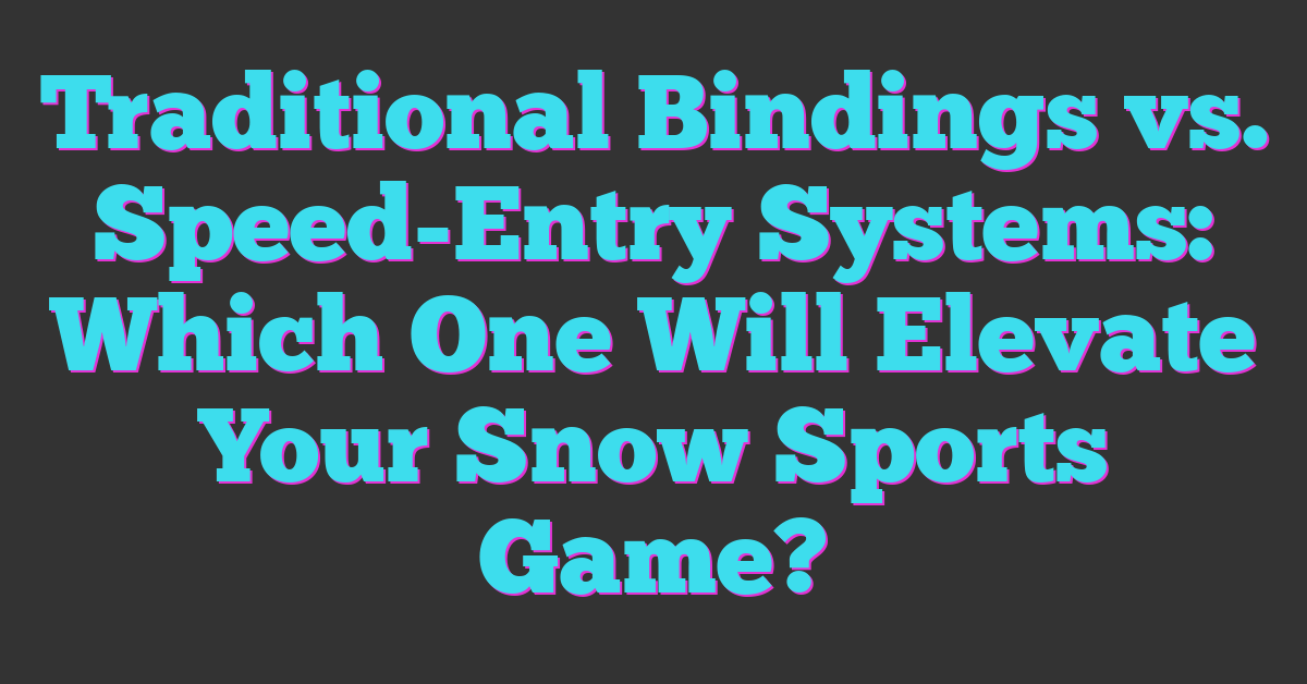 Traditional Bindings vs. Speed-Entry Systems: Which One Will Elevate Your Snow Sports Game?