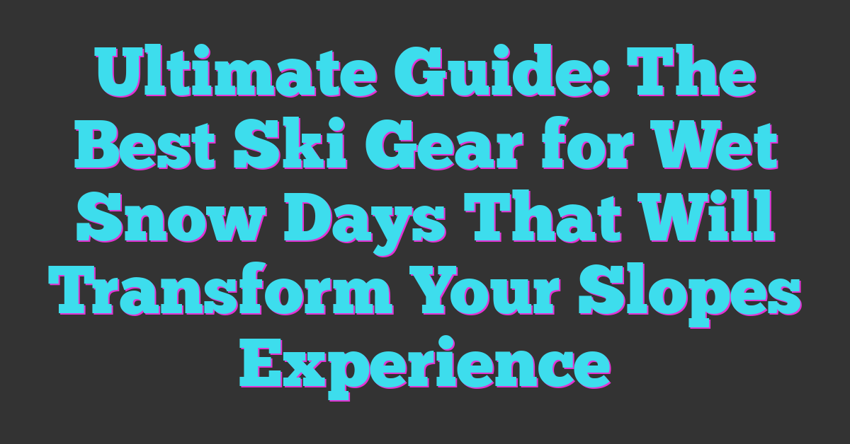 Ultimate Guide: The Best Ski Gear for Wet Snow Days That Will Transform Your Slopes Experience