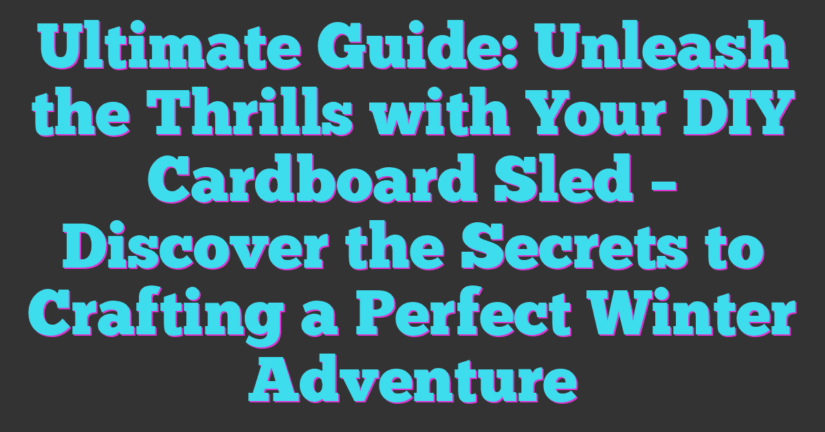 Ultimate Guide: Unleash the Thrills with Your DIY Cardboard Sled – Discover the Secrets to Crafting a Perfect Winter Adventure