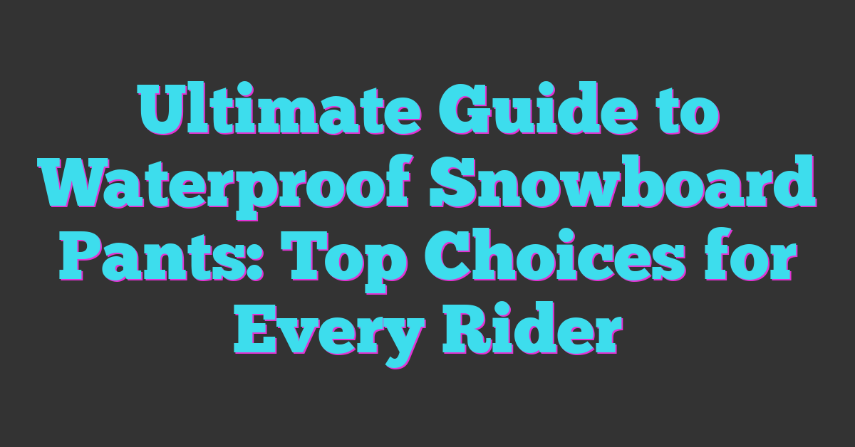 Ultimate Guide to Waterproof Snowboard Pants: Top Choices for Every Rider