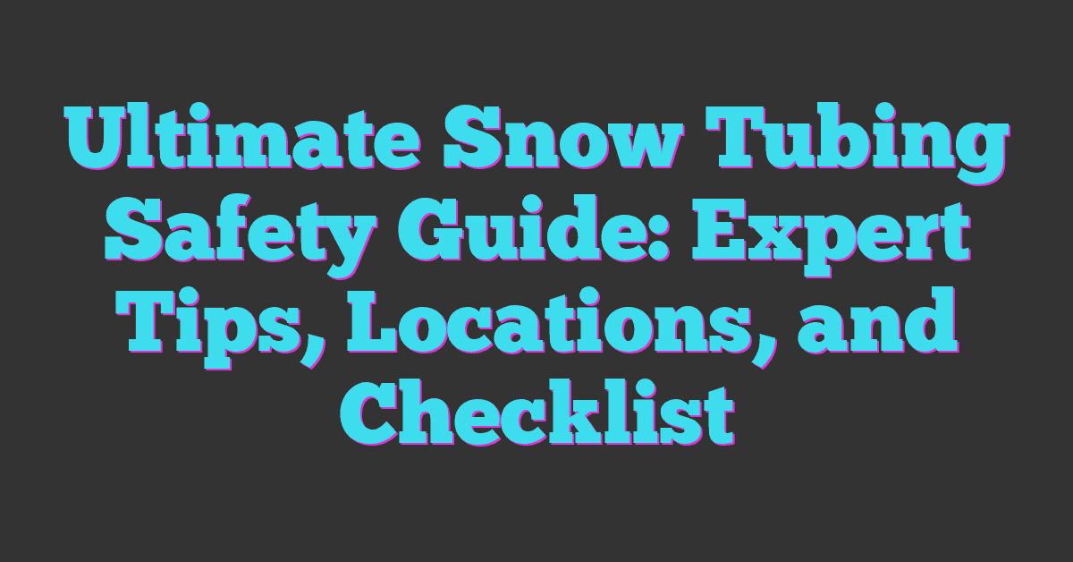 Ultimate Snow Tubing Safety Guide: Expert Tips, Locations, and Checklist