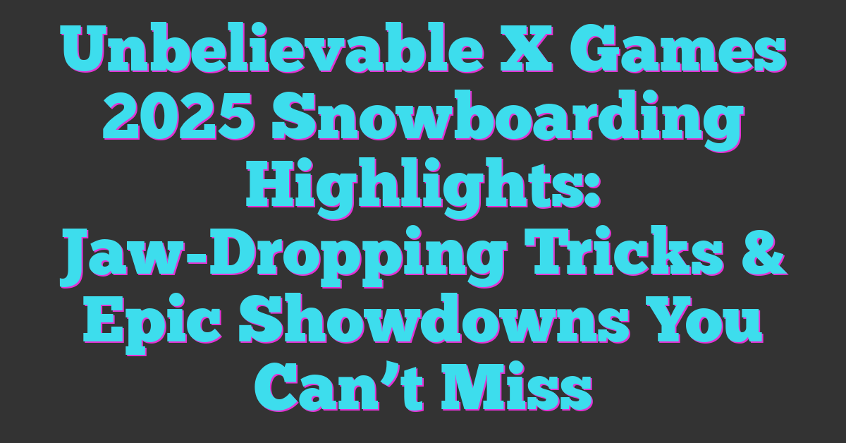 Unbelievable X Games 2025 Snowboarding Highlights: Jaw-Dropping Tricks & Epic Showdowns You Can’t Miss