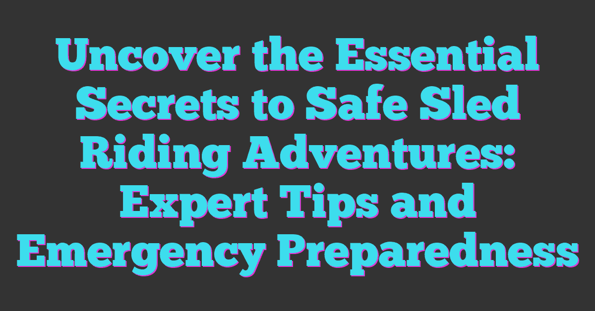 Uncover the Essential Secrets to Safe Sled Riding Adventures: Expert Tips and Emergency Preparedness