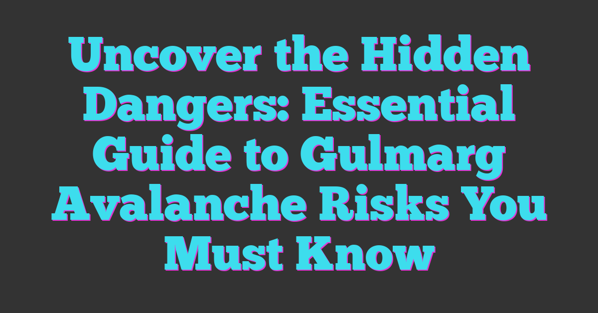 Uncover the Hidden Dangers: Essential Guide to Gulmarg Avalanche Risks You Must Know
