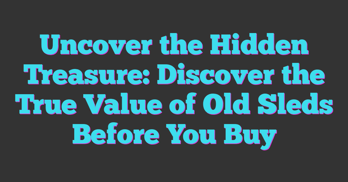 Uncover the Hidden Treasure: Discover the True Value of Old Sleds Before You Buy