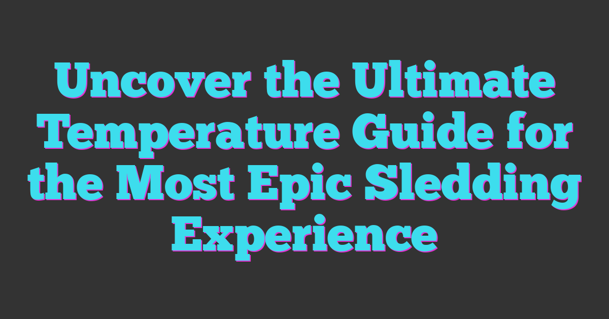 Uncover the Ultimate Temperature Guide for the Most Epic Sledding Experience