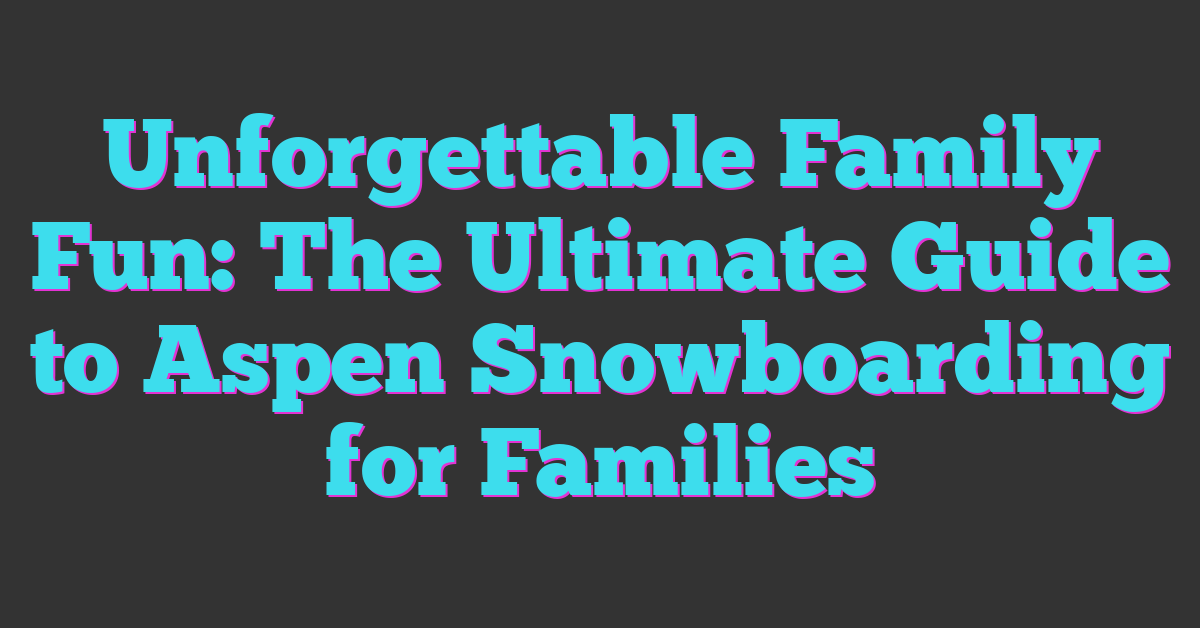 Unforgettable Family Fun: The Ultimate Guide to Aspen Snowboarding for Families