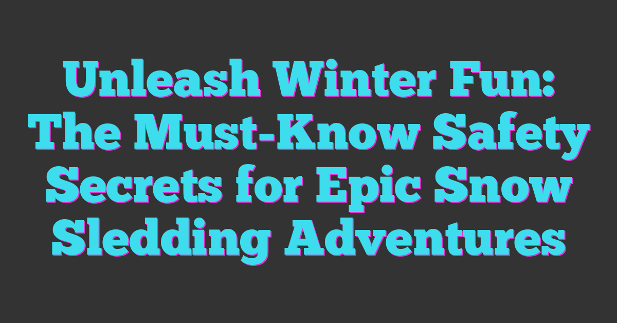 Unleash Winter Fun: The Must-Know Safety Secrets for Epic Snow Sledding Adventures