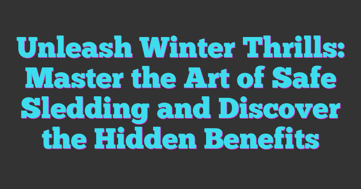 Unleash Winter Thrills: Master the Art of Safe Sledding and Discover the Hidden Benefits