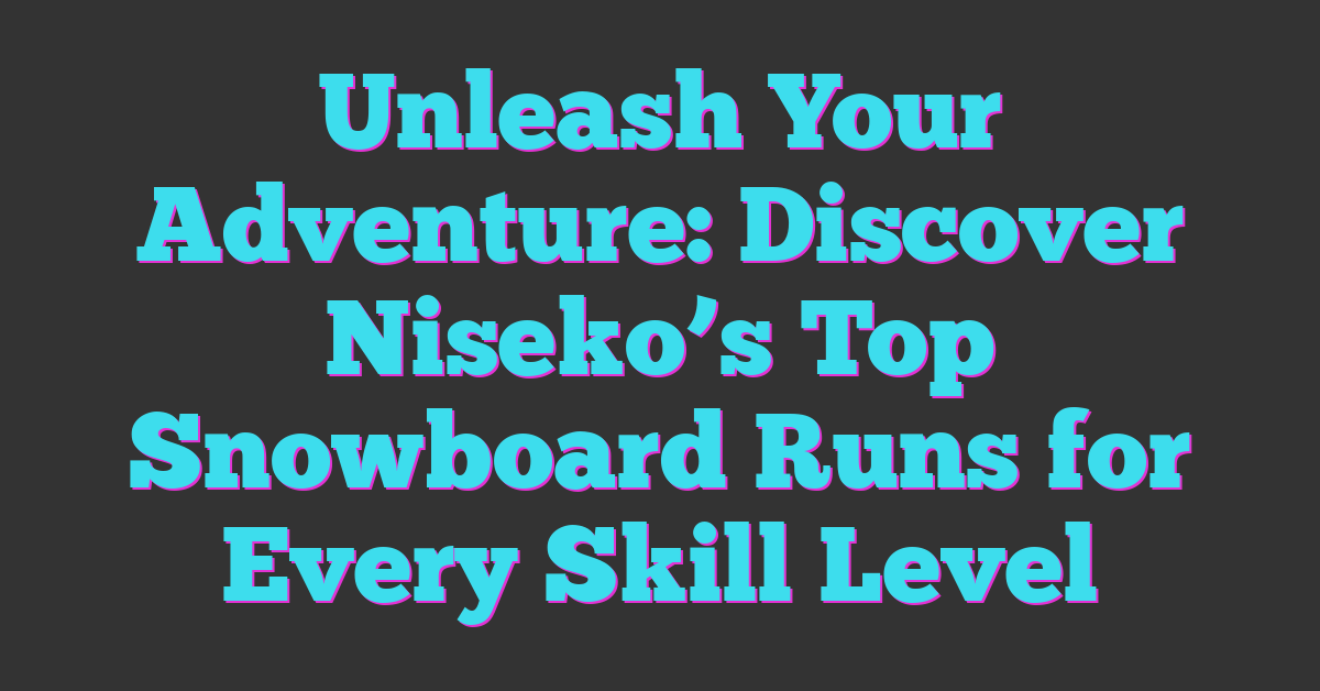 Unleash Your Adventure: Discover Niseko’s Top Snowboard Runs for Every Skill Level