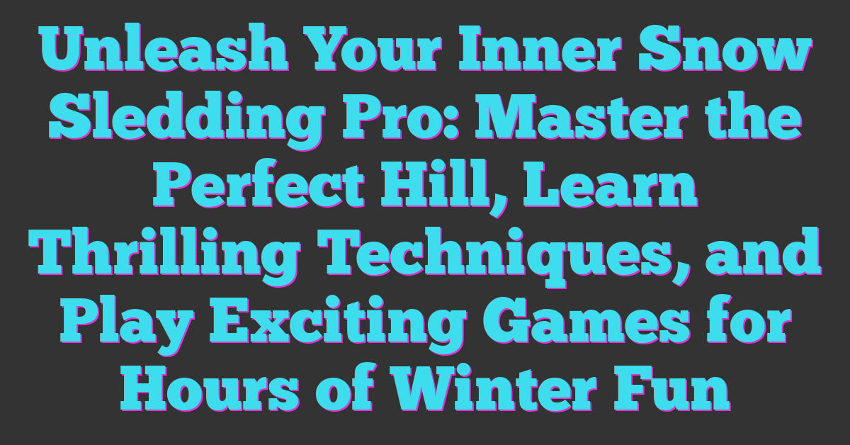 Unleash Your Inner Snow Sledding Pro: Master the Perfect Hill, Learn Thrilling Techniques, and Play Exciting Games for Hours of Winter Fun