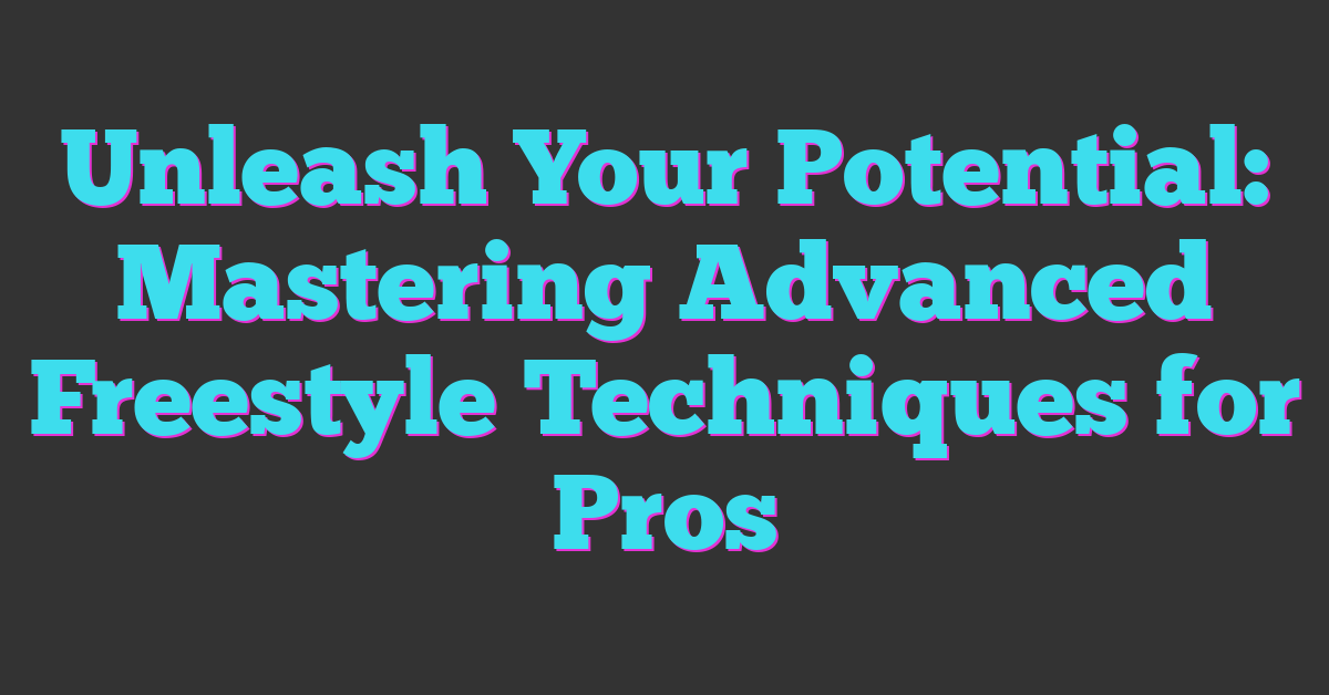 Unleash Your Potential: Mastering Advanced Freestyle Techniques for Pros