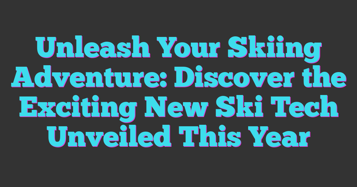 Unleash Your Skiing Adventure: Discover the Exciting New Ski Tech Unveiled This Year