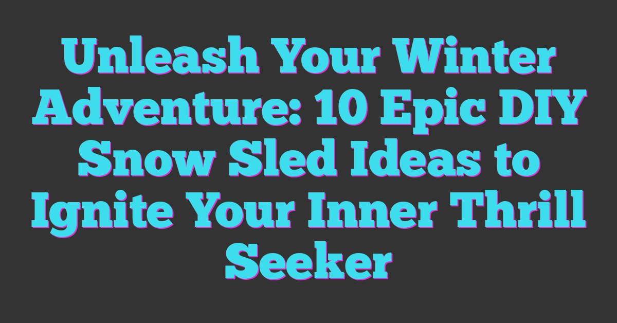 Unleash Your Winter Adventure: 10 Epic DIY Snow Sled Ideas to Ignite Your Inner Thrill Seeker