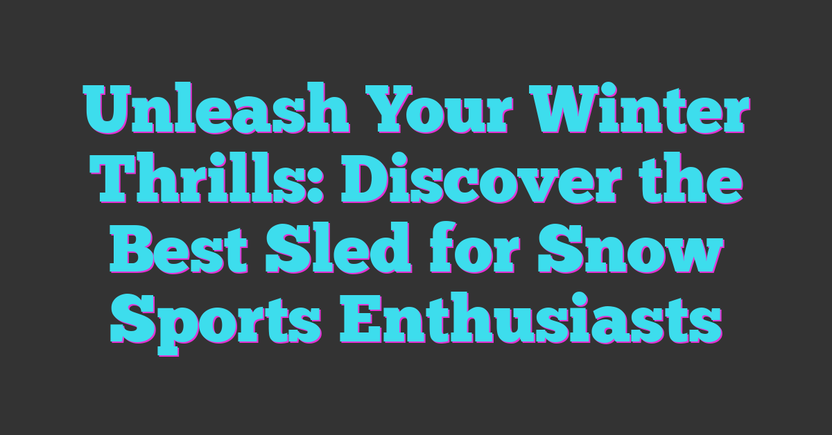 Unleash Your Winter Thrills: Discover the Best Sled for Snow Sports Enthusiasts