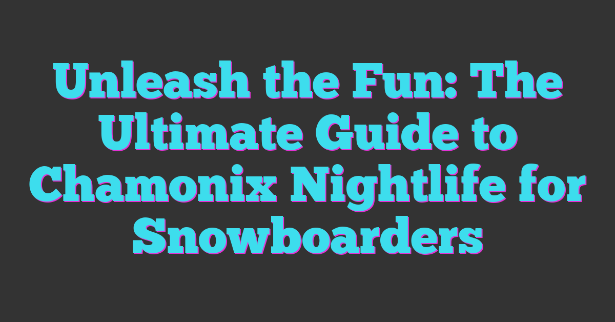 Unleash the Fun: The Ultimate Guide to Chamonix Nightlife for Snowboarders