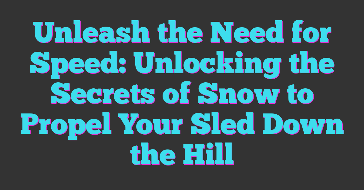 Unleash the Need for Speed: Unlocking the Secrets of Snow to Propel Your Sled Down the Hill