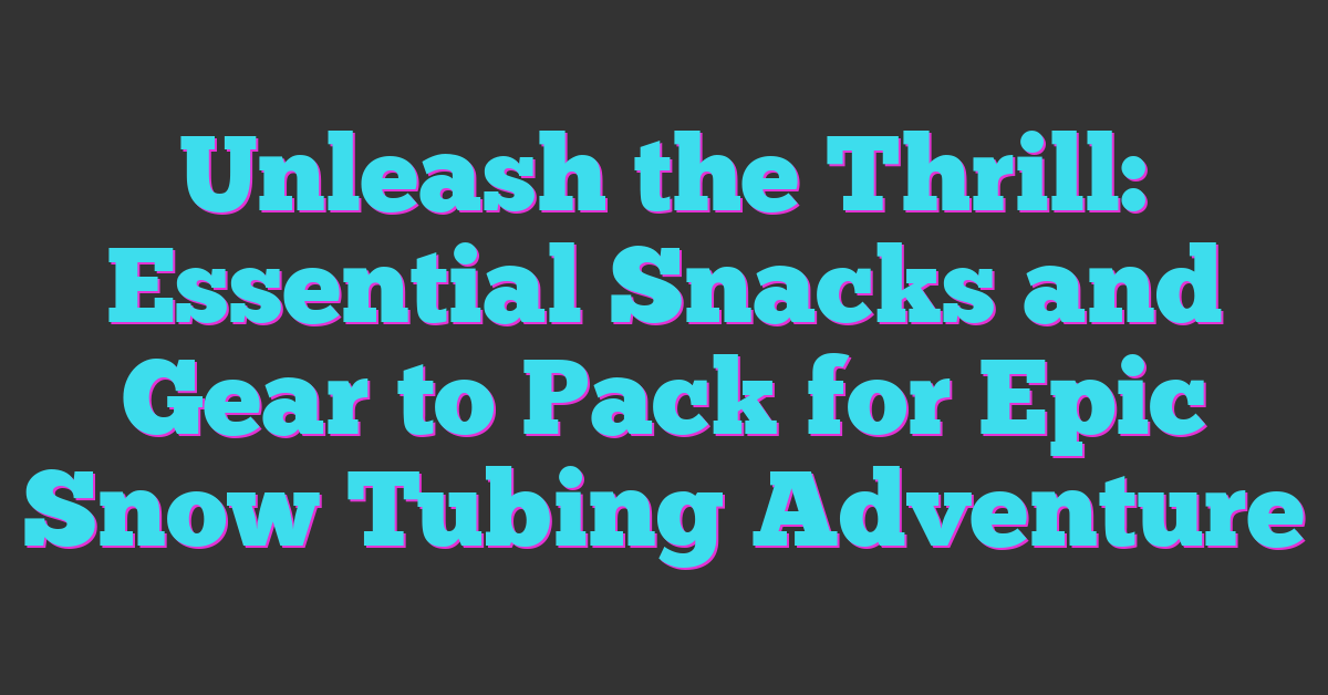 Unleash the Thrill: Essential Snacks and Gear to Pack for Epic Snow Tubing Adventure