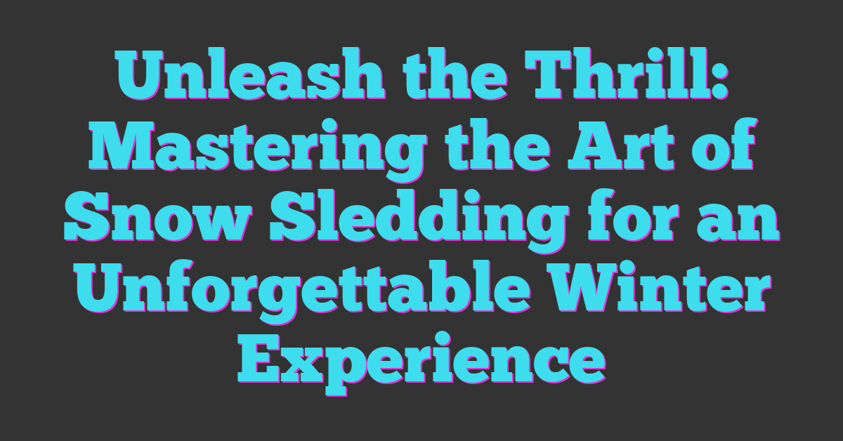 Unleash the Thrill: Mastering the Art of Snow Sledding for an Unforgettable Winter Experience