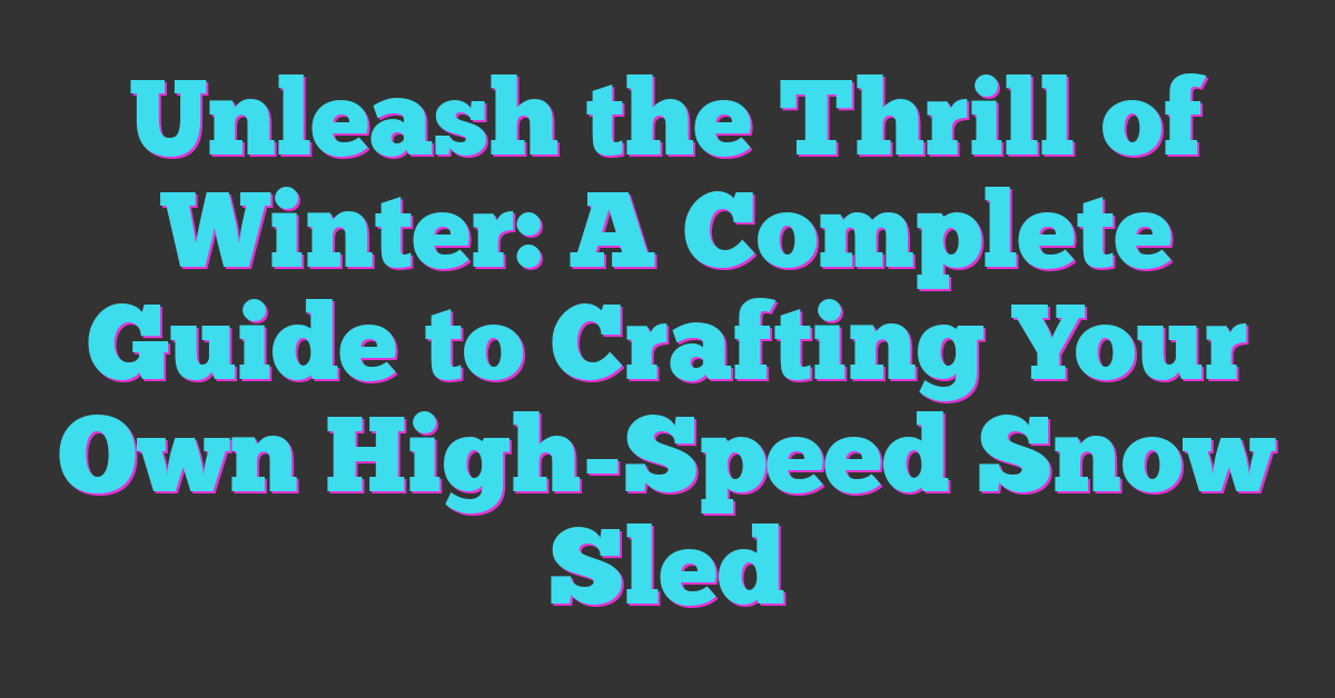 Unleash the Thrill of Winter: A Complete Guide to Crafting Your Own High-Speed Snow Sled