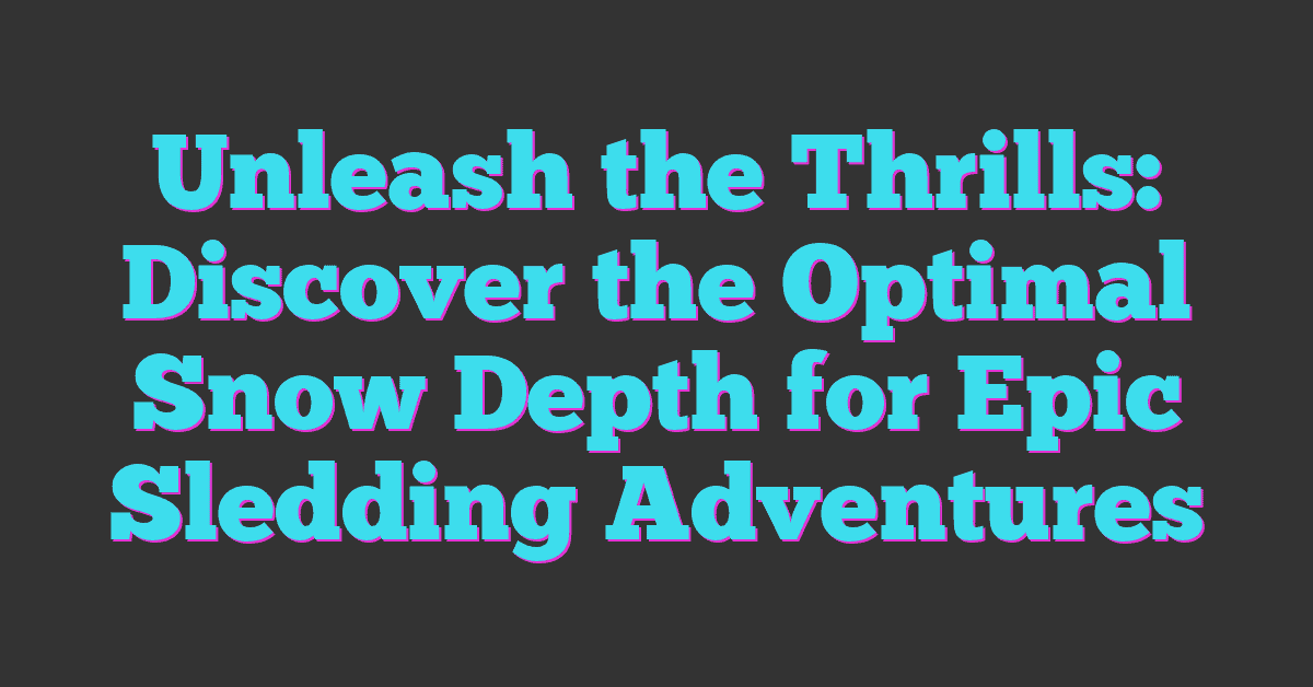 Unleash the Thrills: Discover the Optimal Snow Depth for Epic Sledding Adventures