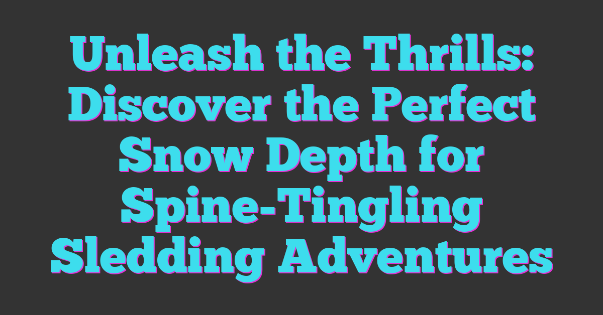 Unleash the Thrills: Discover the Perfect Snow Depth for Spine-Tingling Sledding Adventures