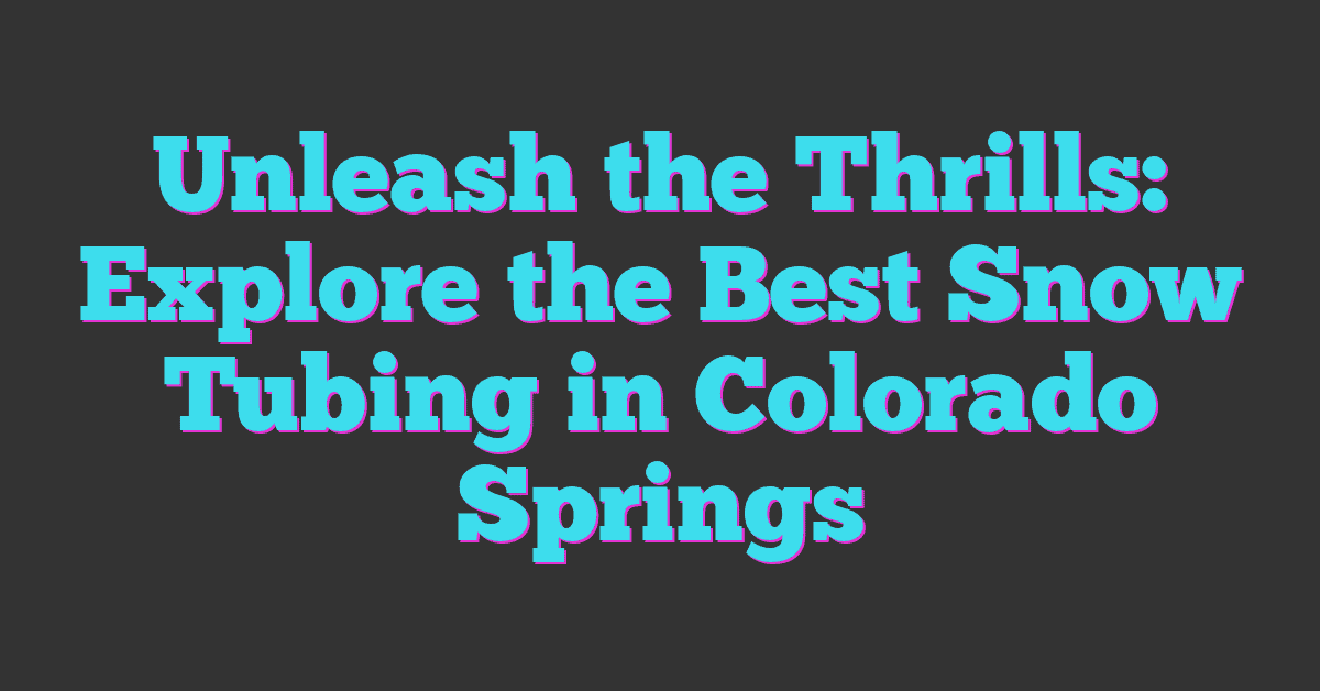 Unleash the Thrills: Explore the Best Snow Tubing in Colorado Springs