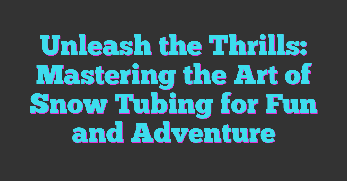 Unleash the Thrills: Mastering the Art of Snow Tubing for Fun and Adventure