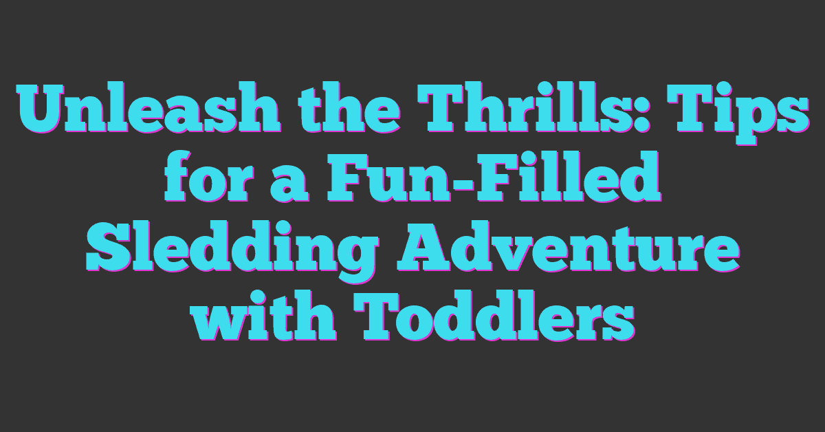 Unleash the Thrills: Tips for a Fun-Filled Sledding Adventure with Toddlers