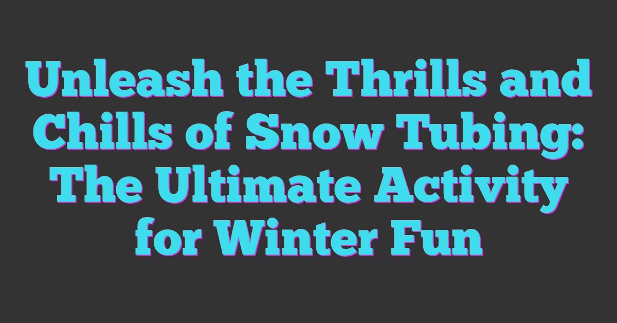 Unleash the Thrills and Chills of Snow Tubing: The Ultimate Activity for Winter Fun